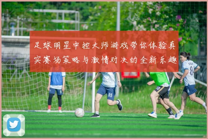 足球明星中控大师游戏带你体验真实赛场策略与激情对决的全新乐趣