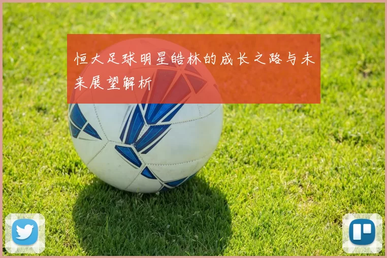 恒大足球明星皓林的成长之路与未来展望解析