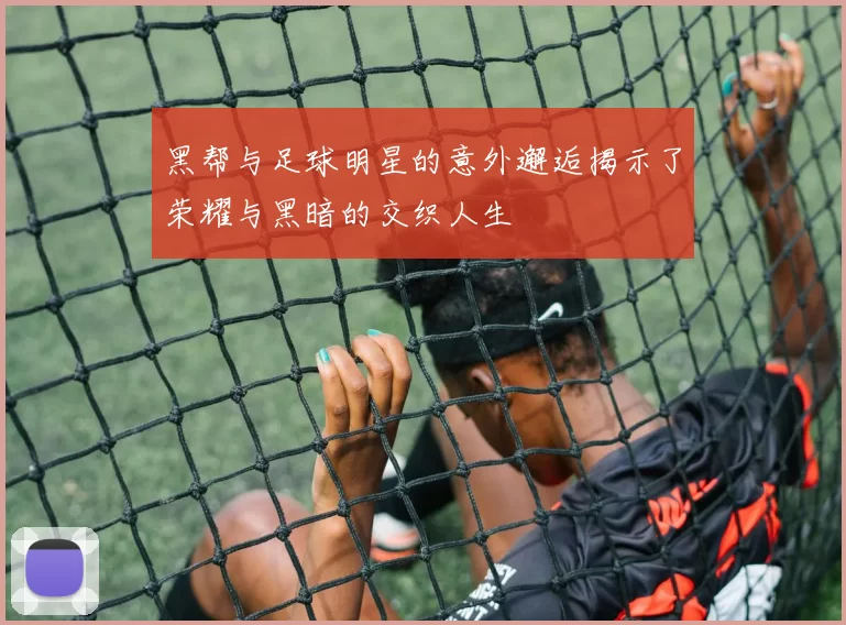 黑帮与足球明星的意外邂逅揭示了荣耀与黑暗的交织人生