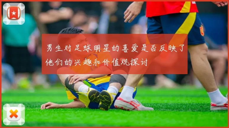 男生对足球明星的喜爱是否反映了他们的兴趣和价值观探讨