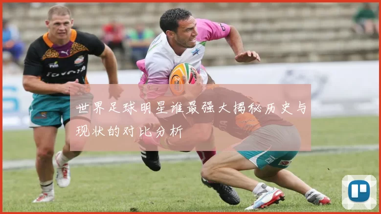 世界足球明星谁最强大揭秘历史与现状的对比分析