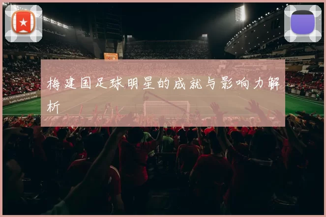 梅建国足球明星的成就与影响力解析
