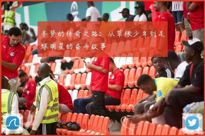 齐贤的传奇之路：从草根少年到足球明星的奋斗故事