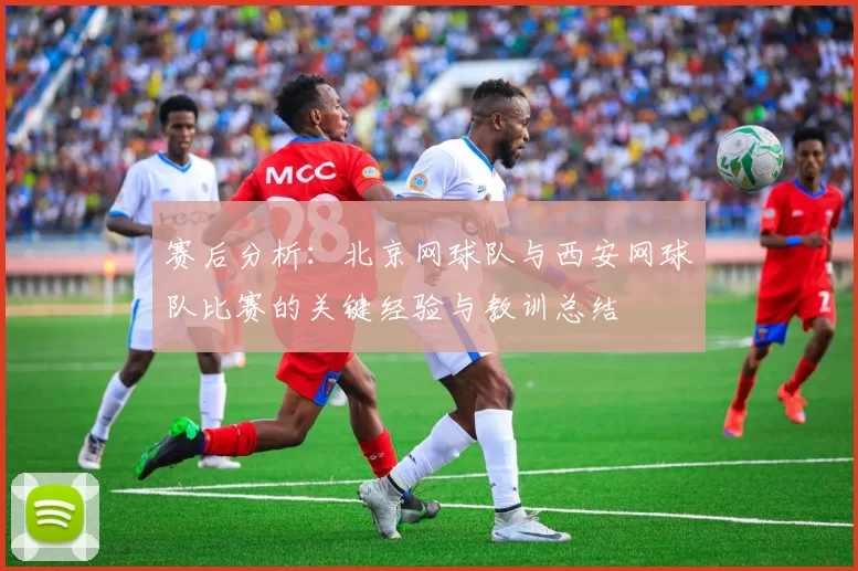 赛后分析：北京网球队与西安网球队比赛的关键经验与教训总结