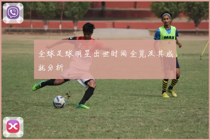 全球足球明星出世时间全览及其成就分析