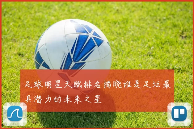 足球明星天赋排名揭晓谁是足坛最具潜力的未来之星