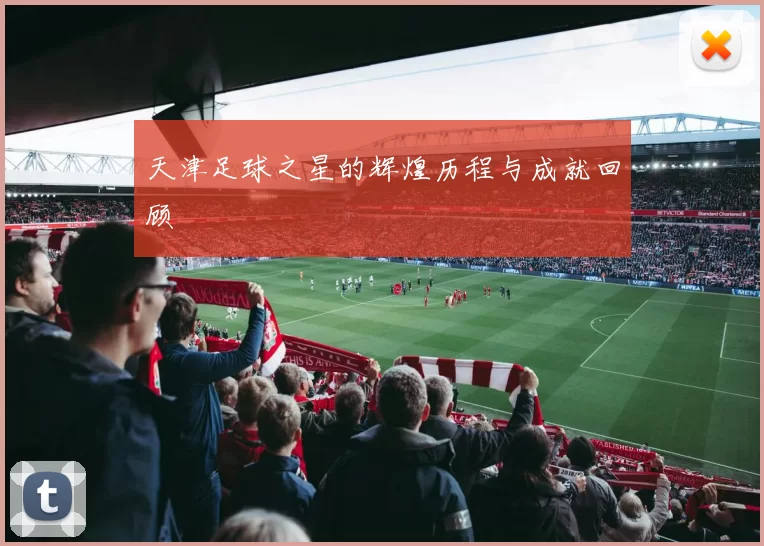 天津足球之星的辉煌历程与成就回顾