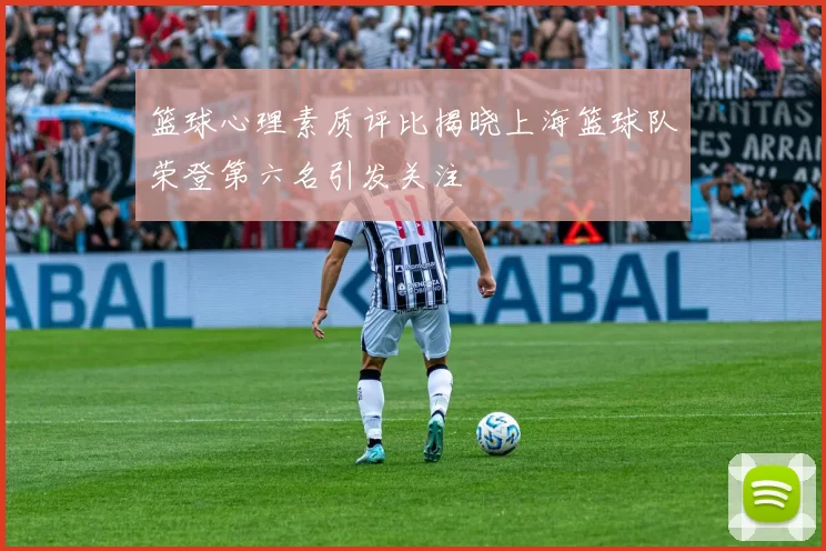 篮球心理素质评比揭晓上海篮球队荣登第六名引发关注