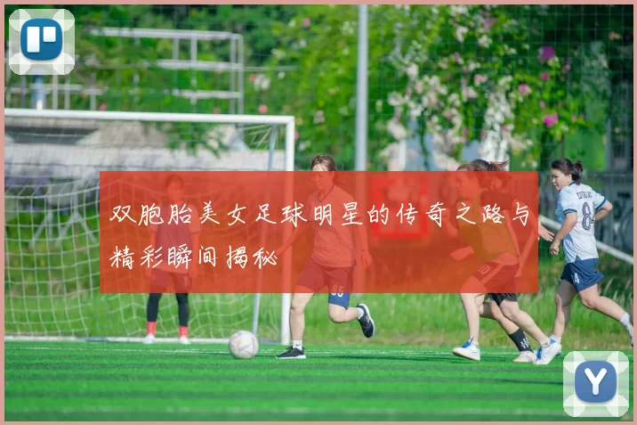 双胞胎美女足球明星的传奇之路与精彩瞬间揭秘