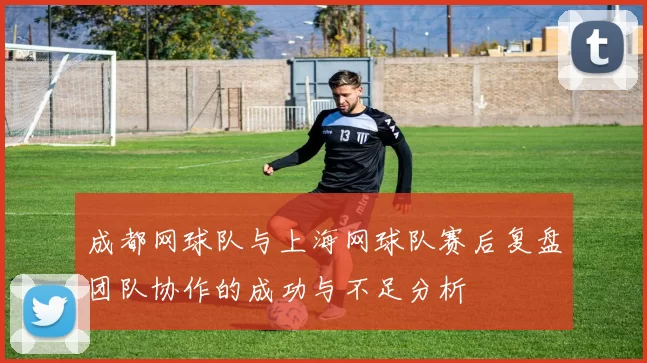 成都网球队与上海网球队赛后复盘团队协作的成功与不足分析