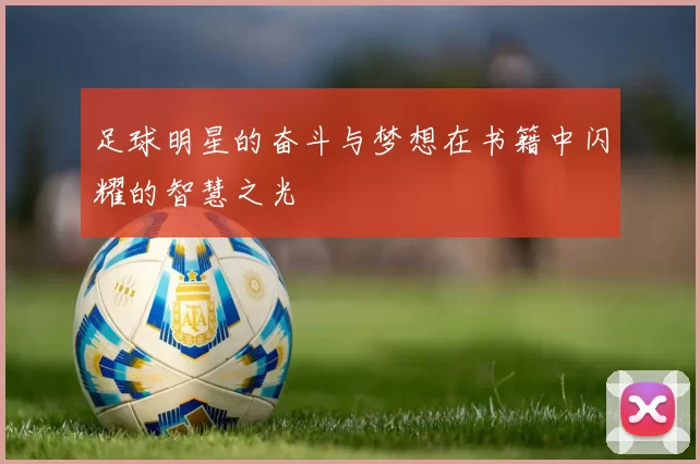 足球明星的奋斗与梦想在书籍中闪耀的智慧之光