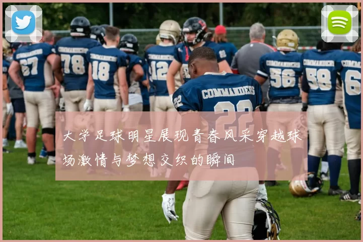 大学足球明星展现青春风采穿越球场激情与梦想交织的瞬间