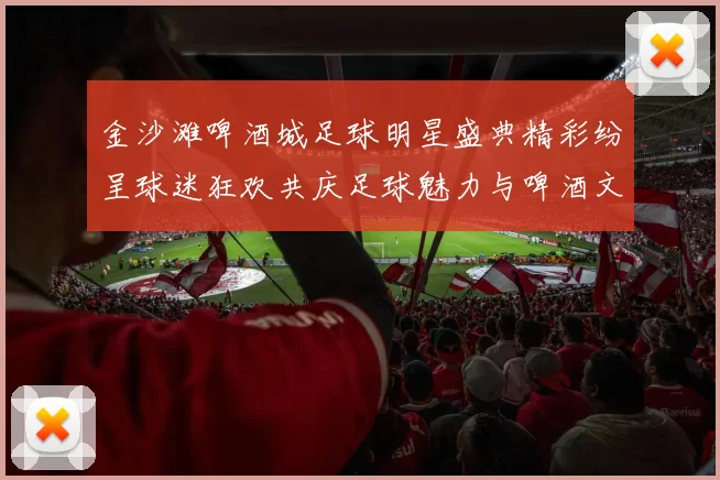 金沙滩啤酒城足球明星盛典精彩纷呈球迷狂欢共庆足球魅力与啤酒文化