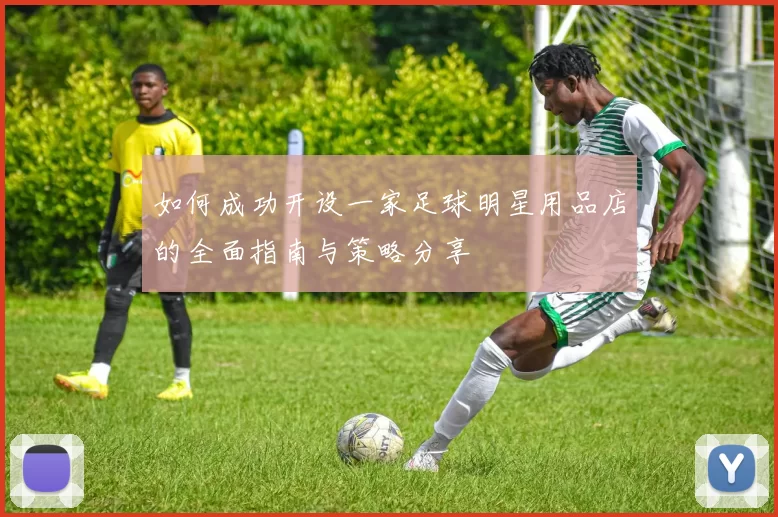如何成功开设一家足球明星用品店的全面指南与策略分享