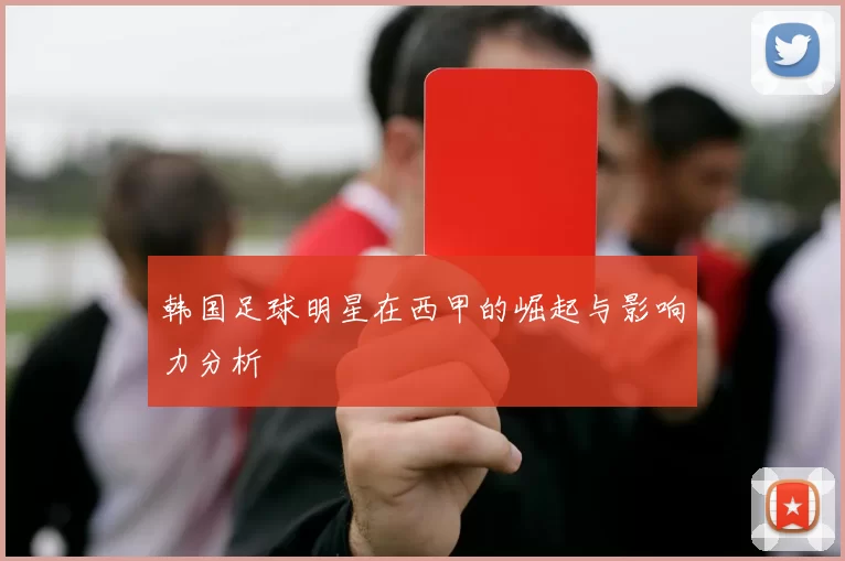 韩国足球明星在西甲的崛起与影响力分析