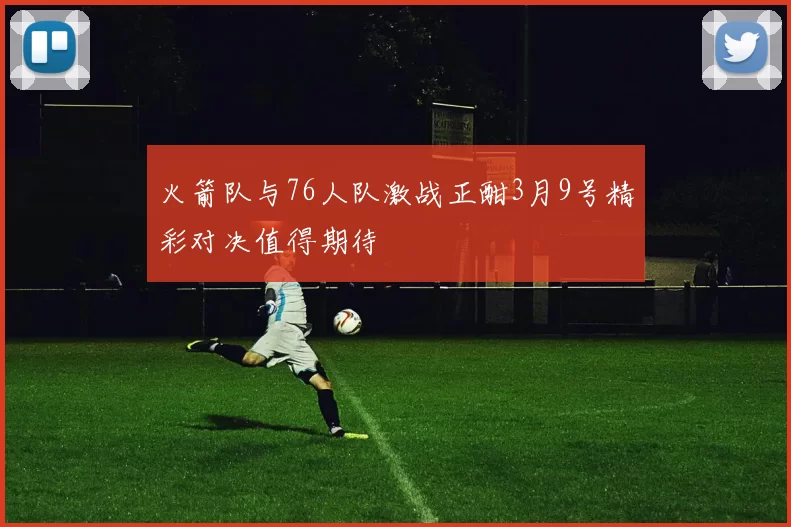 火箭队与76人队激战正酣3月9号精彩对决值得期待