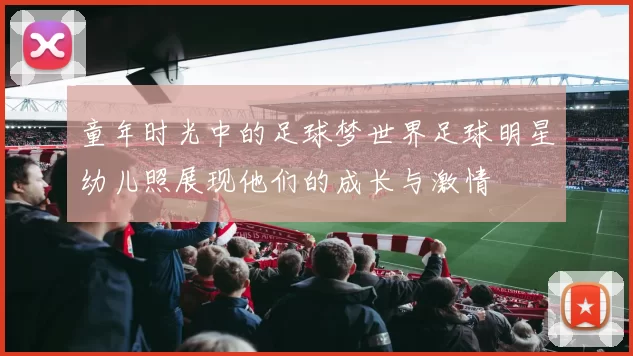 童年时光中的足球梦世界足球明星幼儿照展现他们的成长与激情