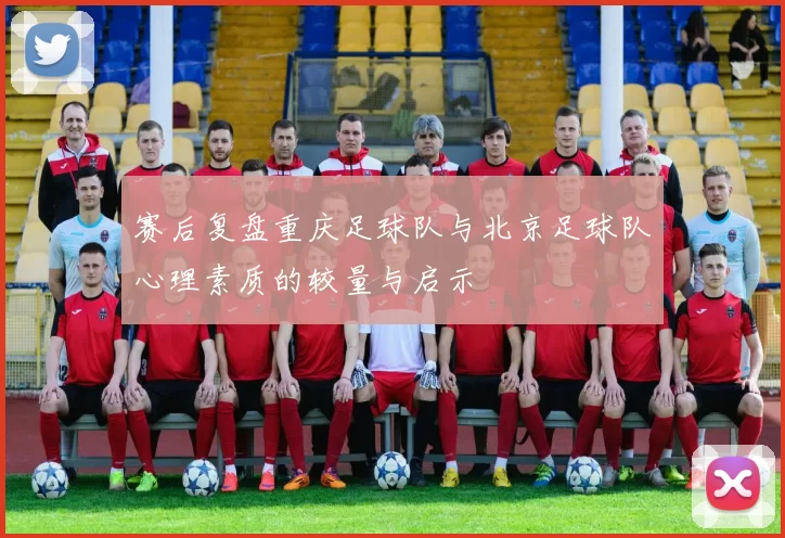 赛后复盘重庆足球队与北京足球队心理素质的较量与启示