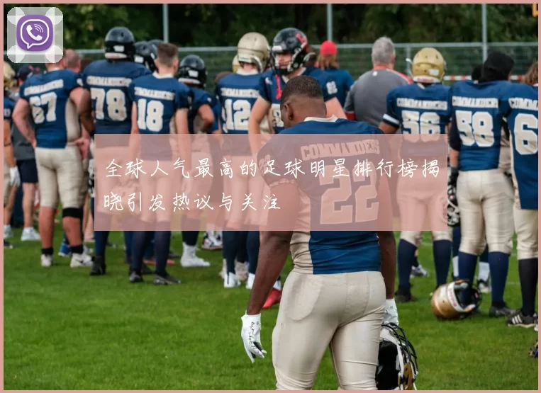 全球人气最高的足球明星排行榜揭晓引发热议与关注