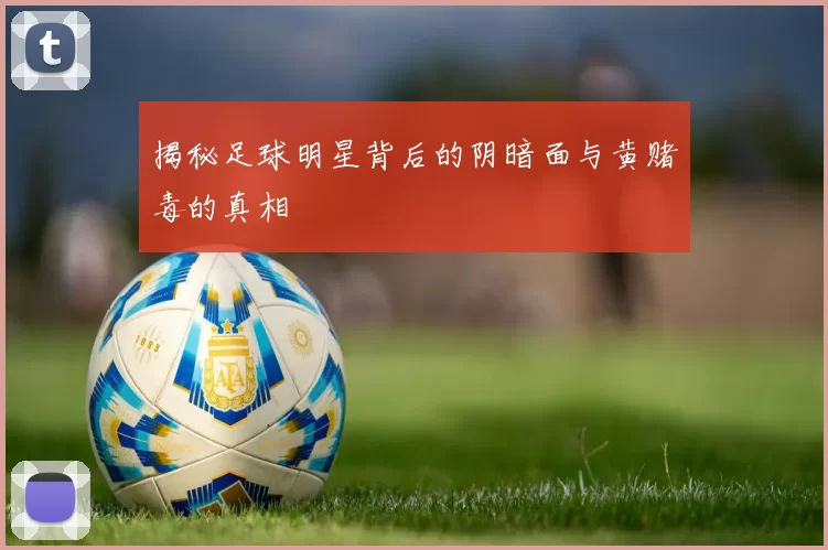 揭秘足球明星背后的阴暗面与黄赌毒的真相