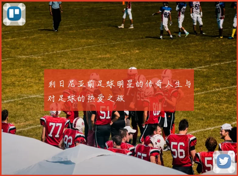 利日尼亚前足球明星的传奇人生与对足球的热爱之旅