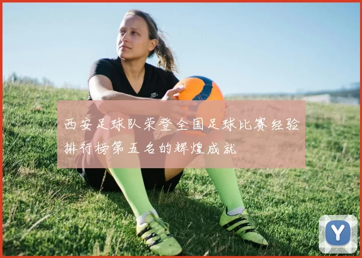 西安足球队荣登全国足球比赛经验排行榜第五名的辉煌成就
