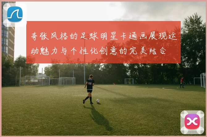 夸张风格的足球明星卡通画展现运动魅力与个性化创意的完美结合