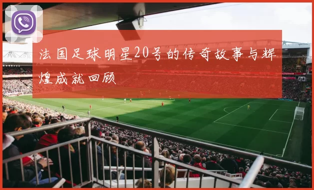 法国足球明星20号的传奇故事与辉煌成就回顾