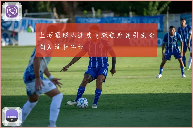 上海篮球队速度飞跃创新高引发全国关注和热议