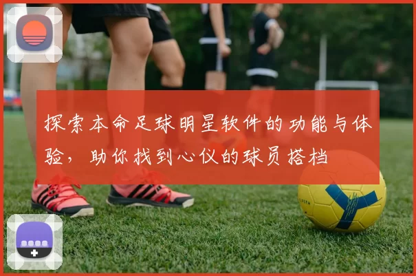 探索本命足球明星软件的功能与体验，助你找到心仪的球员搭档
